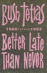 Bush Tetras - Better Late Than Never