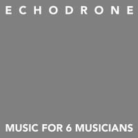 Echodrone - Music for 6 Musicians