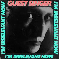 Guest Singer - I'm Irrelevant Now