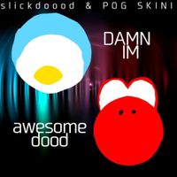 slickdoood - DAMN I'M awesome dood