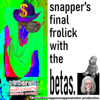 ShoulderSnapperSnappleDrinker - Snapper's Final Frolick with the Betas