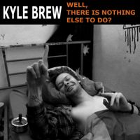 Kyle Brew - Well, There Is Nothing Else to Do