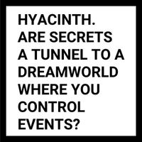 Hyacinth - are secrets a tunnel to a dreamworld where you control events?