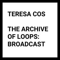 Teresa Cos - The Archive Of Loops: Broadcast
