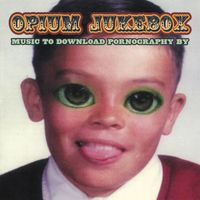 Opium Jukebox - Music To Download Pornography By