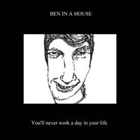 Ben In A House - You'll never work a day in your life