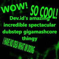 Dev.id - Dev.id's amazing incredible spectacular dubstep gigamashcore thingy