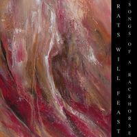 Rats Will Feast - Songs of A Racehorse