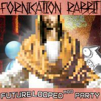 Fornication Rabbit - Fornication Rabbit / Future Looped Mad Party