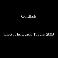 Goldfish - Live at Edwards Tavern (2003)