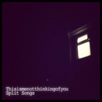 thisismenotthinkingofyou - Split Songs.