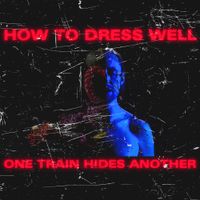 How to Dress Well - ONE TRAIN HIDES ANOTHER (The Anteroom Remixes)