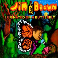Jim E. Brown - I Urinated On A Butterfly
