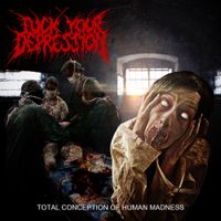 Fuck Your Depression - Total Conception of Human Madness