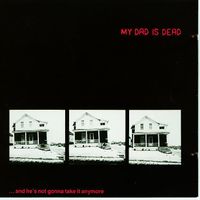 My Dad Is Dead - ...And He's Not Gonna Take It Anymore