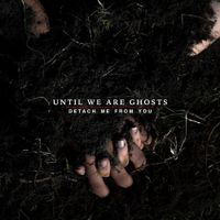 Until We Are Ghosts - Detach Me From You