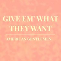 American Gentlemen - Give 'em What They Want