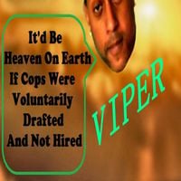 Viper - It'd Be Heaven On Earth If Cops Were Voluntarily Drafted And Not Hired