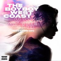 The Boyboy West Coast - U Was at the Club (Bottoms Up)