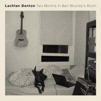 Lachlan Denton - Two Months In Ben Woolley's Room