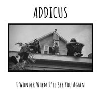 Addicus - I Wonder When I'll See You Again