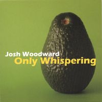Josh Woodward - Only Whispering
