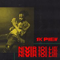 1k Phew - Never Too Late
