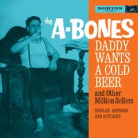 The A-Bones - Daddy Wants a Cold Beer and Other Million Sellers