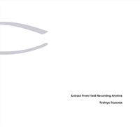 Toshiya Tsunoda - Extract From Field Recording Archive