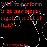 JAY - Will he perform if he has money right in front of him?