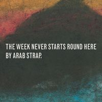 Arab Strap - The Week Never Starts Round Here [Deluxe Edition]