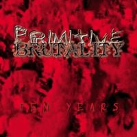 Primitive Brutality - Ten Years