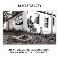 James Talley - Got No Bread, No Milk, No Money, But We Sure Got A Lot Of Love