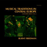 Burnt Friedman - Musical Traditions in Central Europe: Explorer Series Vol. 4