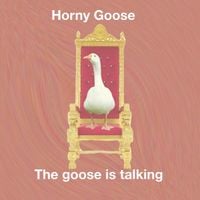 horny goose - The goose is talking