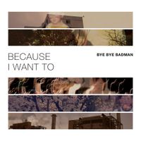 Bye Bye Badman - Because I Want To
