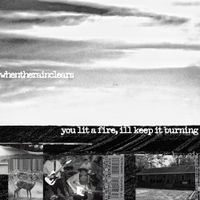 when the rain clears - you lit a fire, i'll keep it burning