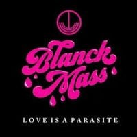 Blanck Mass - Love Is a Parasite