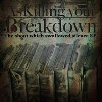 As Killing Your Breakdown - The shout which swallowed silence EP
