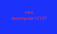 Okcomputer12127 - intro