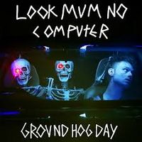 LOOK MUM NO COMPUTER - Groundhog Day