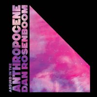 Dan Rosenboom - Absurd in the Anthropocene