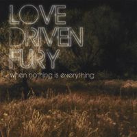 Love Driven Fury - When Nothing Is Everything