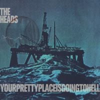 The Heads - yourprettyplaceisgoingtohell