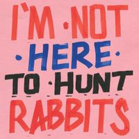 Various Artists - I&rsquo;m Not Here to Hunt Rabbits