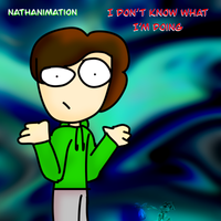 Nathanimation - I DONT KNOW WHAT IM DOING