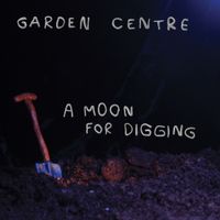 Garden Centre - A Moon For Digging