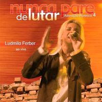 Ludmila Ferber - Adora&ccedil;&atilde;o Prof&eacute;tica 4: Nunca Pare de Lutar