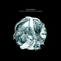 Sam Roberts - Love at the End of the World