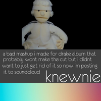 Knewnie - a bad mashup i made for drake album that probably wont make the cut